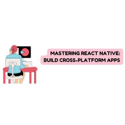 Mastering React Native: Build Cross-Platform Apps