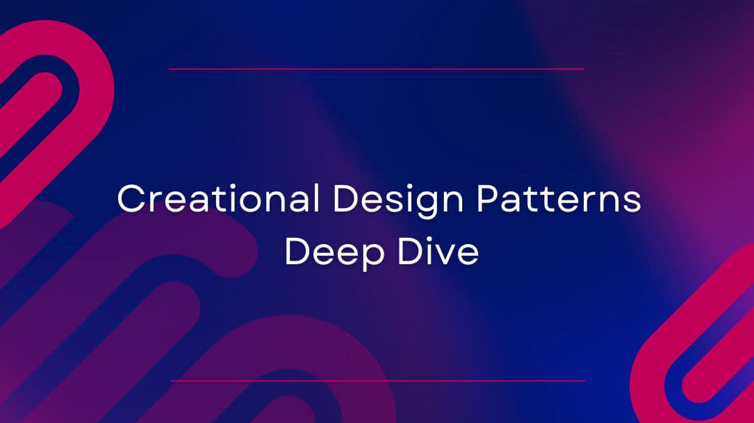 Creational Design Patterns Deep Dive