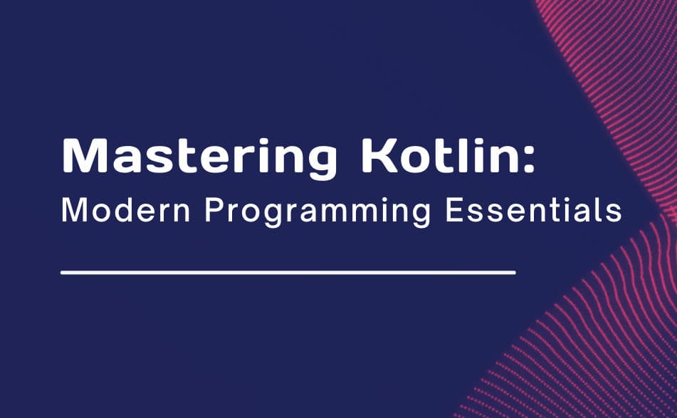 Mastering Kotlin: Modern Programming Essentials