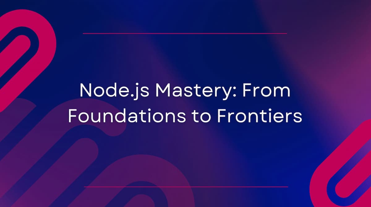 Node.js Mastery: From Foundations to Frontiers