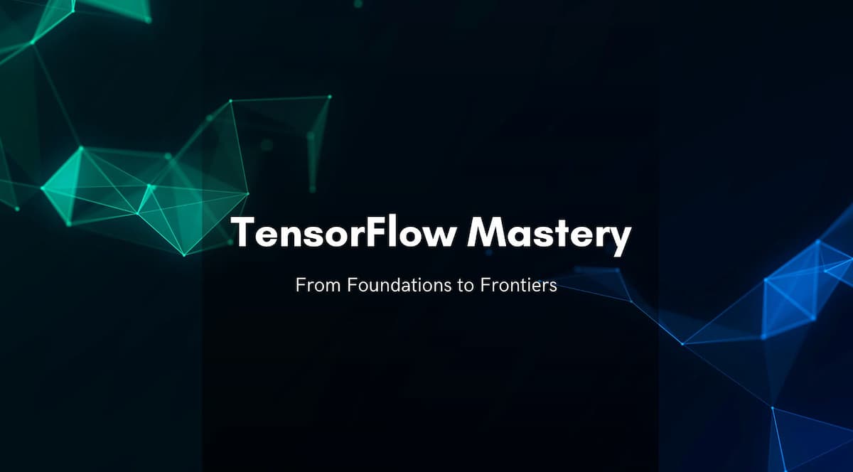 TensorFlow Mastery: From Foundations to Frontiers