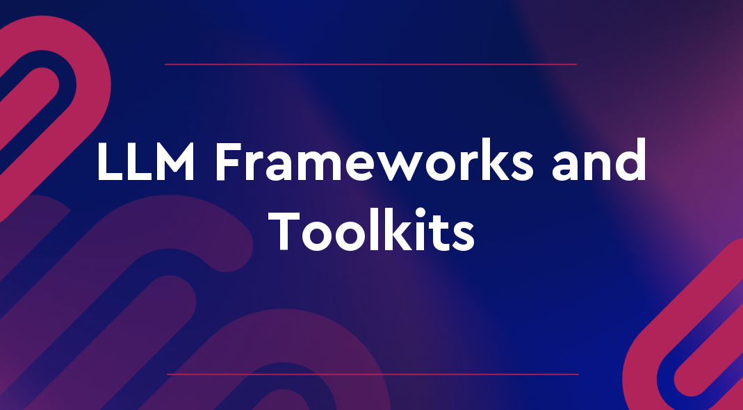 LLM Frameworks and Toolkits