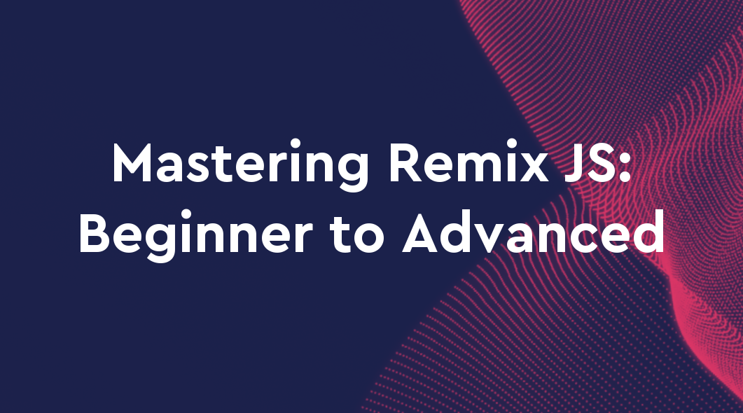 Mastering Remix JS: Beginner to Advanced