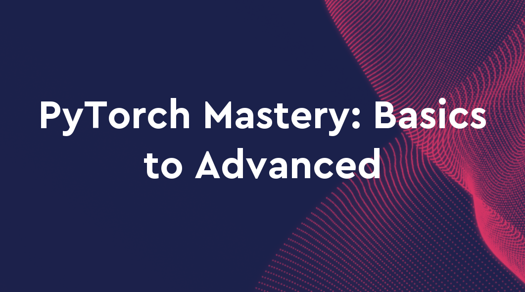 PyTorch Mastery: From Basics to Advanced