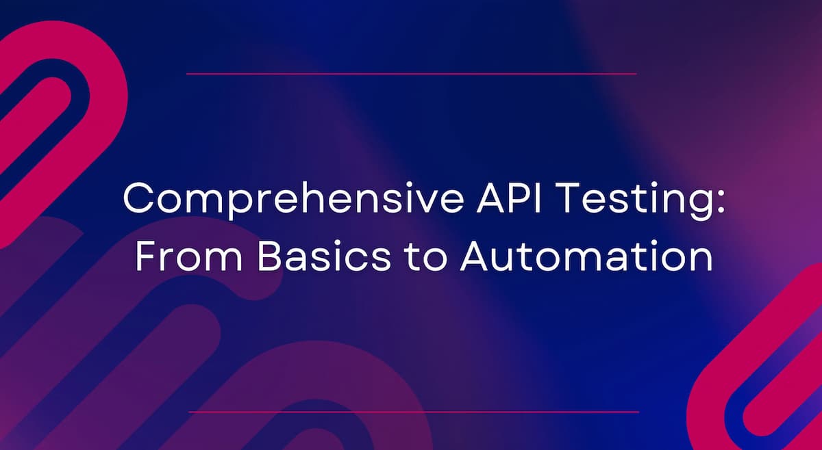 Comprehensive API Testing: From Basics to Automation