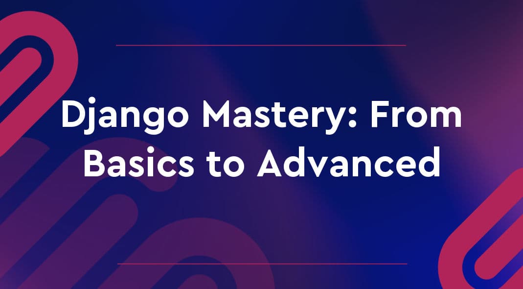 Django Mastery: From Basics to Advanced
