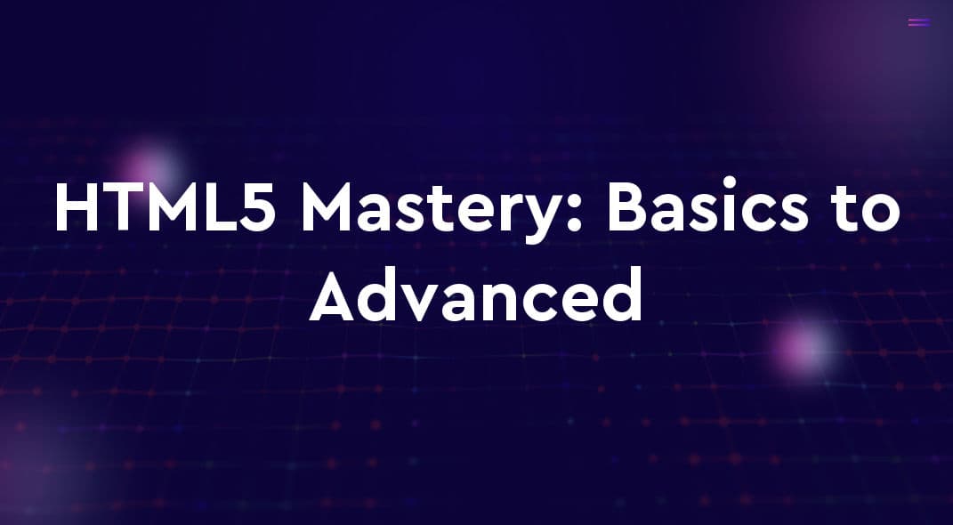 HTML5 Mastery: From Basics to Advanced Web Development