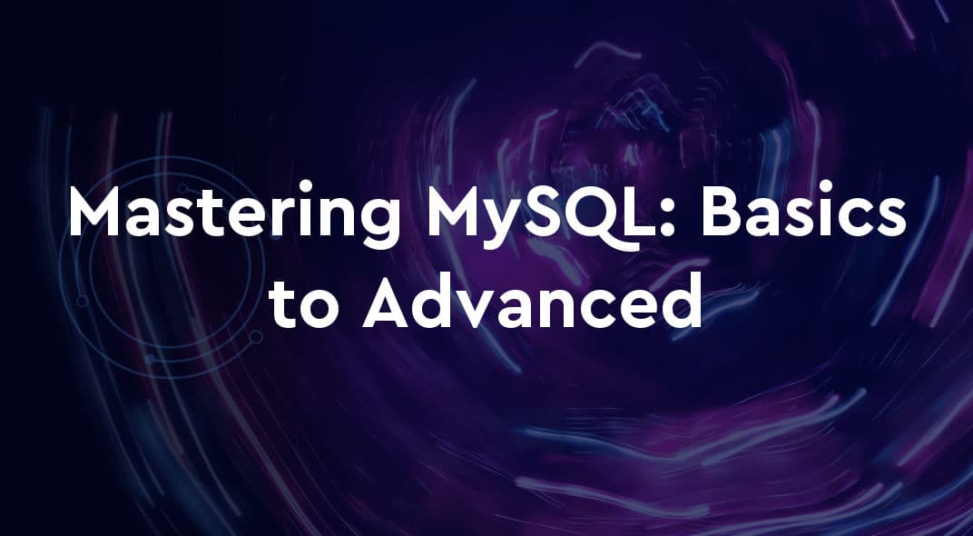 Mastering MySQL: From Basics to Advanced Data Management