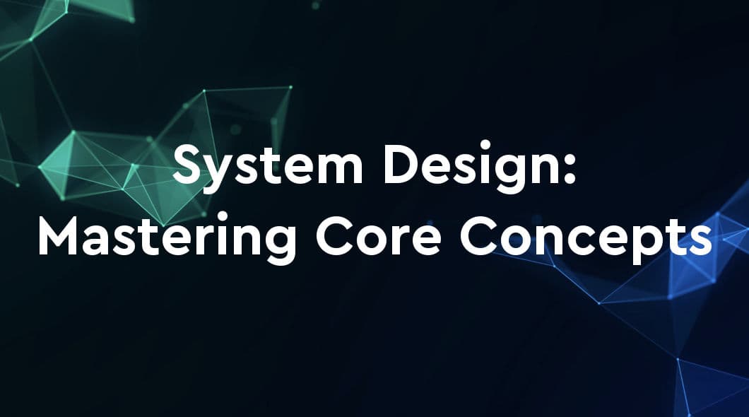 System Design: Mastering Core Concepts