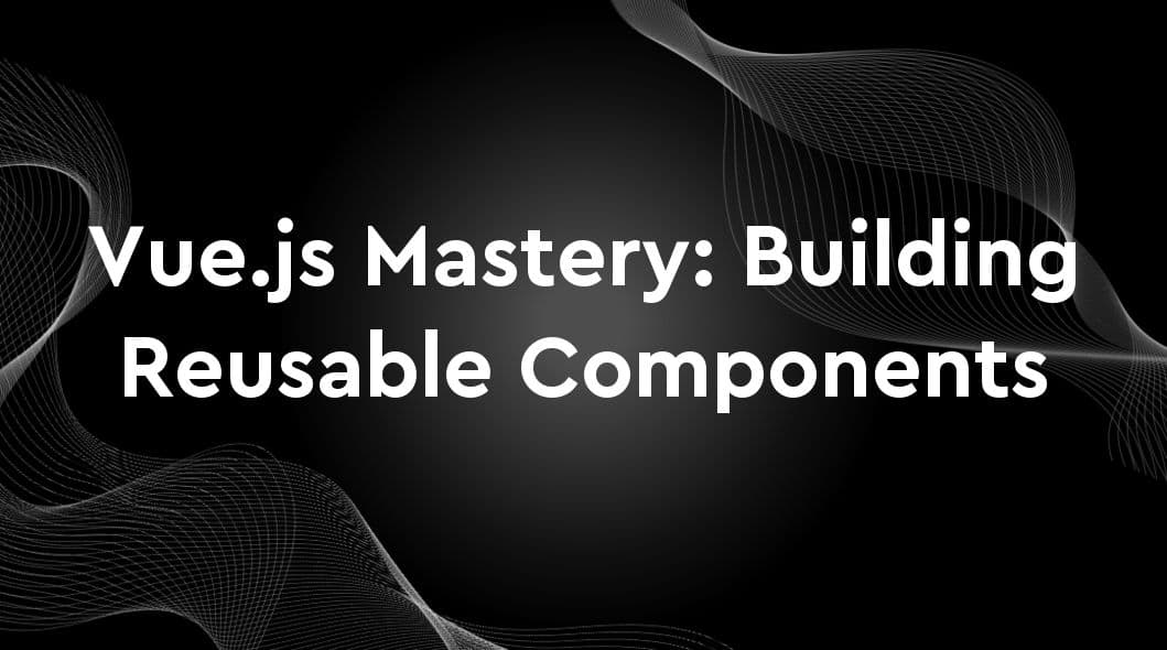 Vue.js Mastery: Building Reusable Components